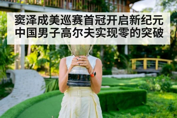 窦泽成美巡赛首冠开启新纪元 中国男子高尔夫实现零的突破