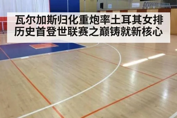 瓦尔加斯归化重炮率土耳其女排历史首登世联赛之巅铸就新核心